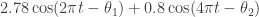 2.78 \cos(2 \pi t - \theta_1) + 0.8 \cos(4 \pi t - \theta_2)