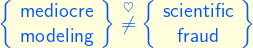 \left\{\begin{array}{c}  \text{\sffamily mediocre}\\  \text{\sffamily modeling}  \end{array} \right\}   \overset{\heartsuit}{\ne}  \left\{\begin{array}{c}  \text{\sffamily scientific}\\  \text{\sffamily fraud}  \end{array} \right\}  