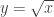 y=\sqrt{x}